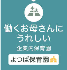 働くお母さんにうれしい 企業内保育園 よつば保育園