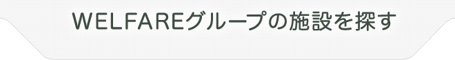 WELFAREグループの施設を探す